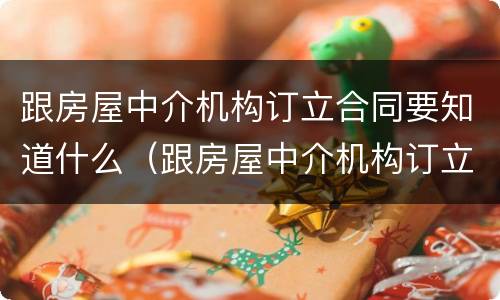跟房屋中介机构订立合同要知道什么（跟房屋中介机构订立合同要知道什么内容）