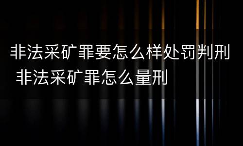 非法采矿罪要怎么样处罚判刑 非法采矿罪怎么量刑