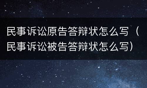 民事诉讼原告答辩状怎么写（民事诉讼被告答辩状怎么写）