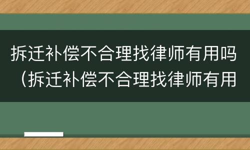 拆迁补偿不合理找律师有用吗（拆迁补偿不合理找律师有用吗怎么办）