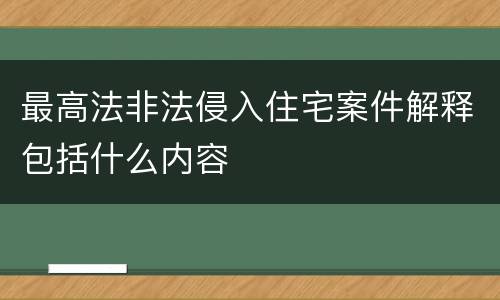 最高法非法侵入住宅案件解释包括什么内容