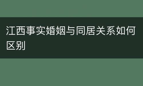 江西事实婚姻与同居关系如何区别
