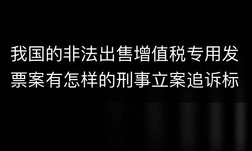 我国的非法出售增值税专用发票案有怎样的刑事立案追诉标准
