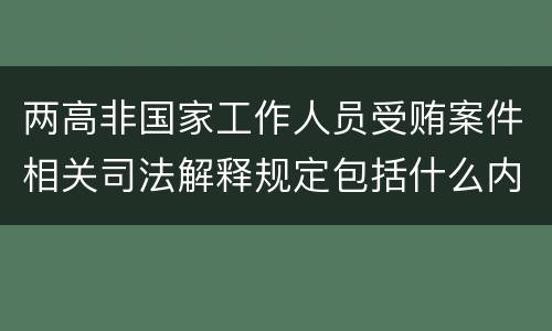 两高非国家工作人员受贿案件相关司法解释规定包括什么内容
