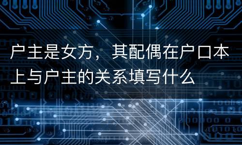 户主是女方，其配偶在户口本上与户主的关系填写什么