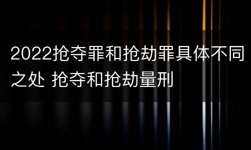 2022抢夺罪和抢劫罪具体不同之处 抢夺和抢劫量刑