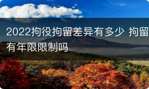 2022拘役拘留差异有多少 拘留有年限限制吗