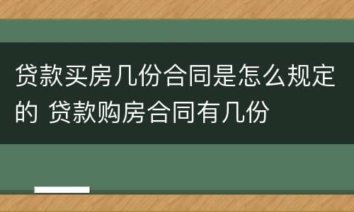 贷款买房几份合同是怎么规定的 贷款购房合同有几份