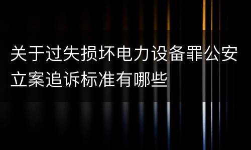 关于过失损坏电力设备罪公安立案追诉标准有哪些