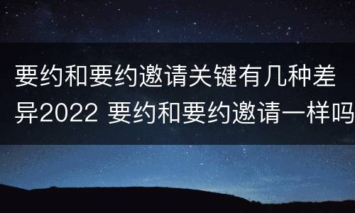 要约和要约邀请关键有几种差异2022 要约和要约邀请一样吗