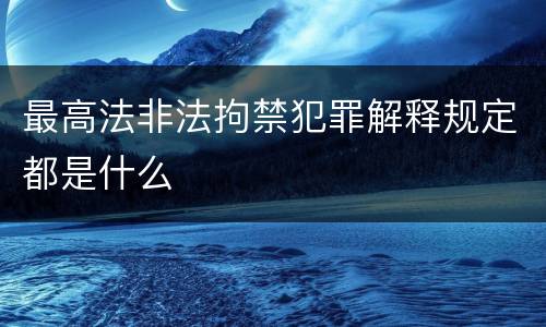 最高法非法拘禁犯罪解释规定都是什么
