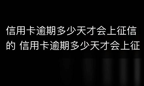 信用卡逾期多少天才会上征信的 信用卡逾期多少天才会上征信的记录