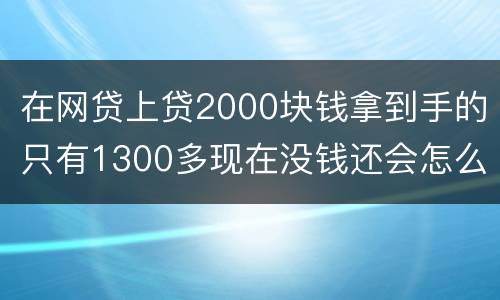 在网贷上贷2000块钱拿到手的只有1300多现在没钱还会怎么样呢