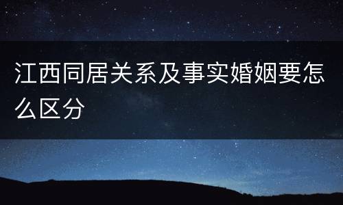 江西同居关系及事实婚姻要怎么区分