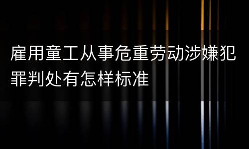 雇用童工从事危重劳动涉嫌犯罪判处有怎样标准