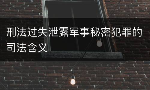 刑法过失泄露军事秘密犯罪的司法含义