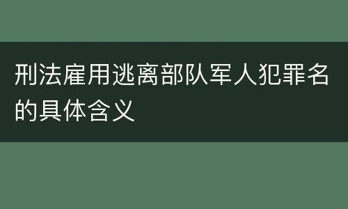 刑法雇用逃离部队军人犯罪名的具体含义