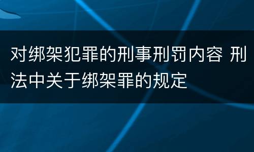 对绑架犯罪的刑事刑罚内容 刑法中关于绑架罪的规定