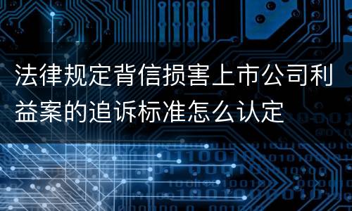 法律规定背信损害上市公司利益案的追诉标准怎么认定