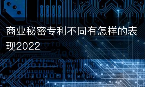商业秘密专利不同有怎样的表现2022