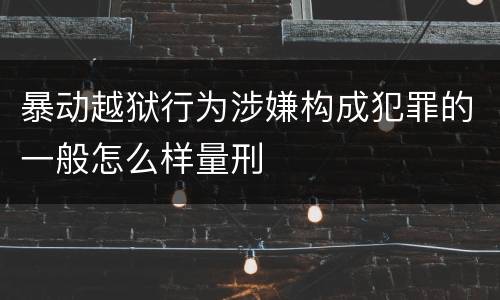 暴动越狱行为涉嫌构成犯罪的一般怎么样量刑