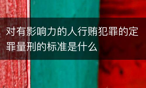 对有影响力的人行贿犯罪的定罪量刑的标准是什么