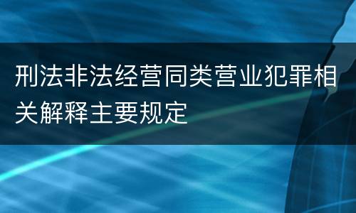 刑法非法经营同类营业犯罪相关解释主要规定