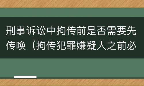 刑事诉讼中拘传前是否需要先传唤（拘传犯罪嫌疑人之前必须先传唤）
