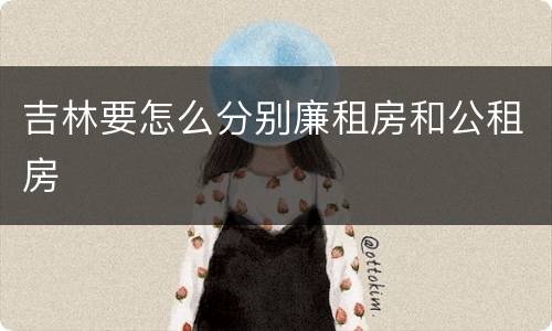 吉林要怎么分别廉租房和公租房