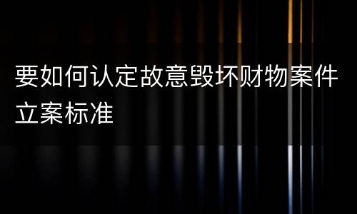 要如何认定故意毁坏财物案件立案标准