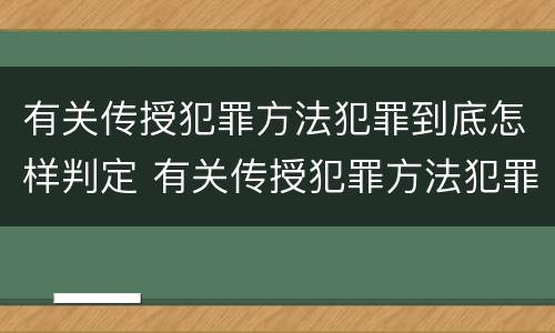 有关传授犯罪方法犯罪到底怎样判定 有关传授犯罪方法犯罪到底怎样判定的