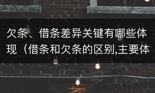 欠条、借条差异关键有哪些体现（借条和欠条的区别,主要体现在哪些方面?）