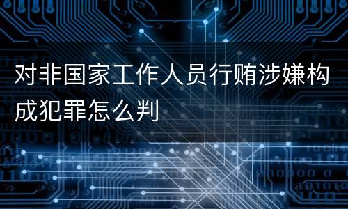 对非国家工作人员行贿涉嫌构成犯罪怎么判