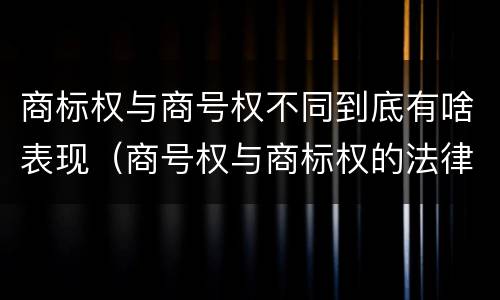 商标权与商号权不同到底有啥表现（商号权与商标权的法律冲突与解决）