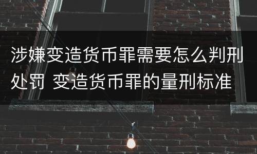 涉嫌变造货币罪需要怎么判刑处罚 变造货币罪的量刑标准
