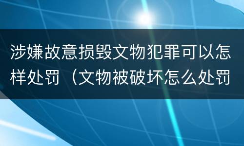 涉嫌故意损毁文物犯罪可以怎样处罚（文物被破坏怎么处罚）