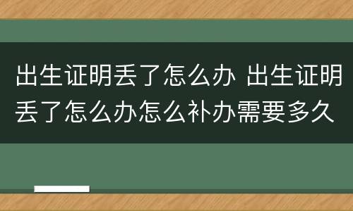出生证明丢了怎么办 出生证明丢了怎么办怎么补办需要多久