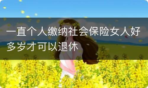 一直个人缴纳社会保险女人好多岁才可以退休