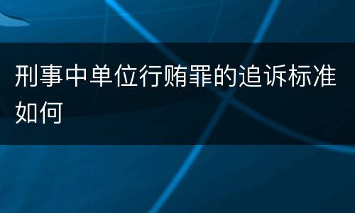刑事中单位行贿罪的追诉标准如何