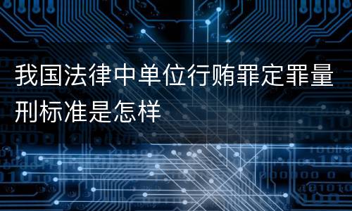 我国法律中单位行贿罪定罪量刑标准是怎样