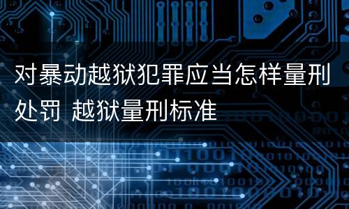 对暴动越狱犯罪应当怎样量刑处罚 越狱量刑标准