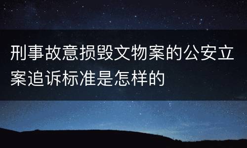 刑事故意损毁文物案的公安立案追诉标准是怎样的