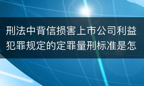 刑法中背信损害上市公司利益犯罪规定的定罪量刑标准是怎样的
