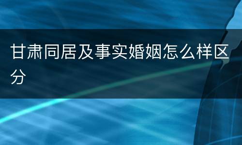 甘肃同居及事实婚姻怎么样区分