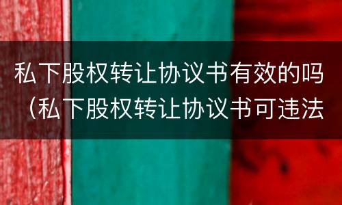 私下股权转让协议书有效的吗（私下股权转让协议书可违法）