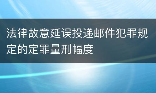 法律故意延误投递邮件犯罪规定的定罪量刑幅度
