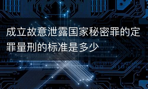 成立故意泄露国家秘密罪的定罪量刑的标准是多少