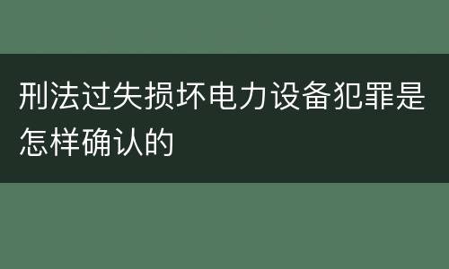 刑法过失损坏电力设备犯罪是怎样确认的