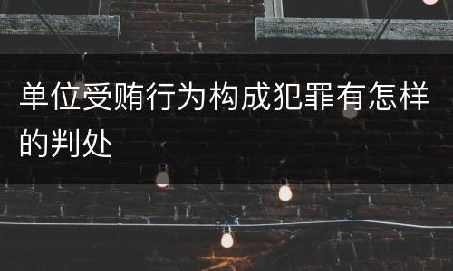 单位受贿行为构成犯罪有怎样的判处