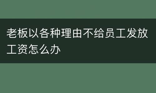 老板以各种理由不给员工发放工资怎么办